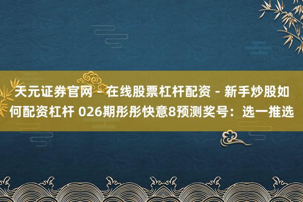 天元证券官网 - 在线股票杠杆配资 - 新手炒股如何配资杠杆 026期彤彤快意8预测奖号：选一推选